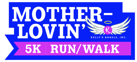 Mother-Lovin' 5K — Kelly's Angels Inc.